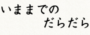 いままでのだらだら